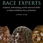 Race Experts: Sculpture, Anthropology, and the American Public in Malvina Hoffman’s <em>Races of Mankind</em>