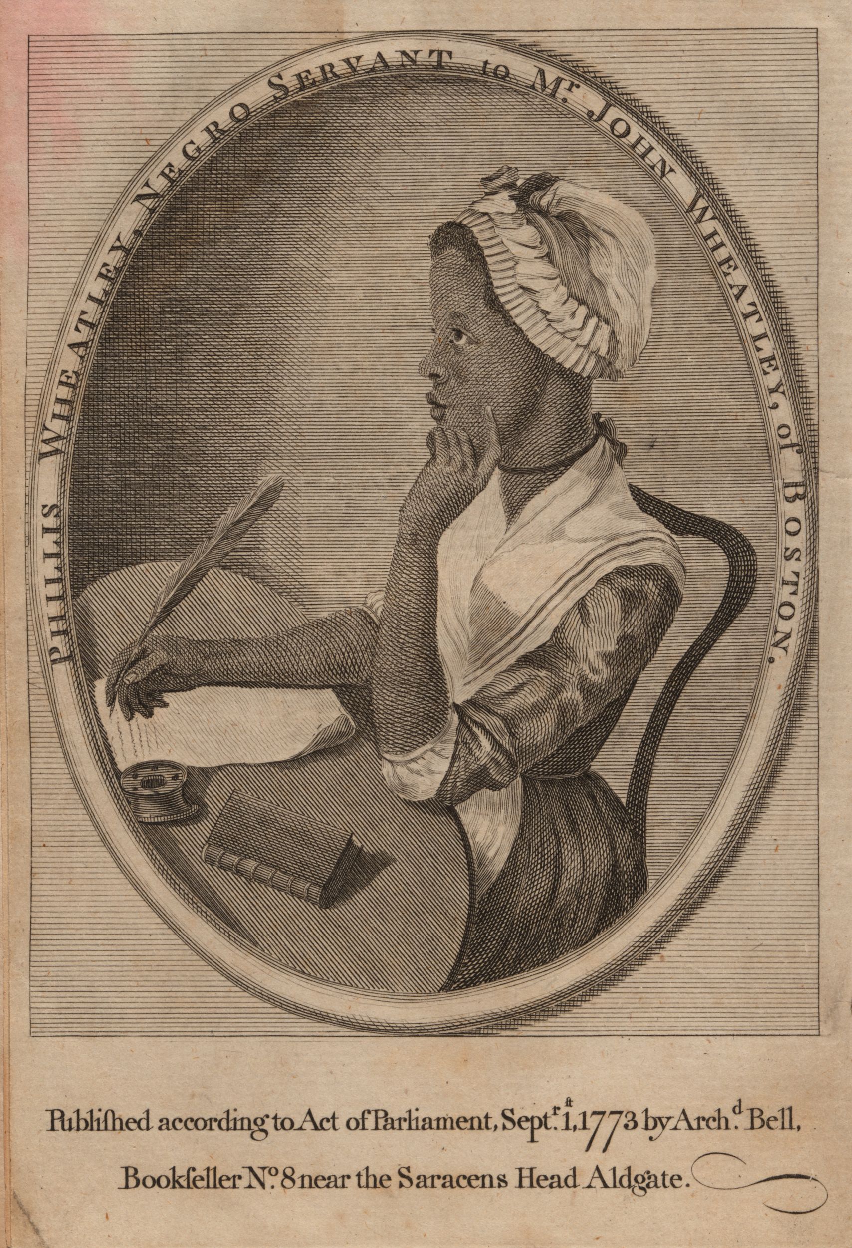 Black-and-white wood engraving of a Black woman seated at a table, writing with a feather quill on a piece of paper. The portrait is contained within an oval inscribed "Phillis Wheatley, Negro Servant to Mr. John Wheatley of Boston," and underneath it is the inscription "Published according act of Parliament, September 1, 1773, by Archibald Bell, Bookseller No. 8 Near the Saracens Head Aldgate."